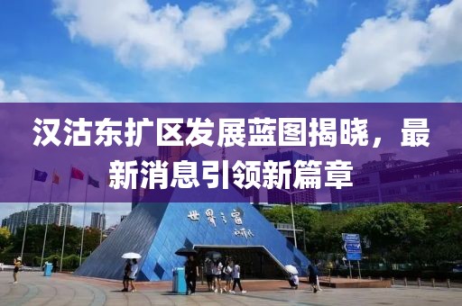 漢沽東擴(kuò)區(qū)發(fā)展藍(lán)圖揭曉，最新消息引領(lǐng)新篇章