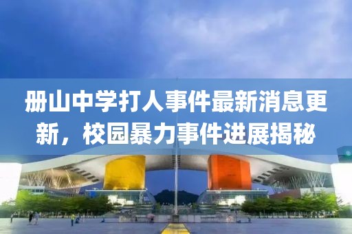 冊山中學(xué)打人事件最新消息更新，校園暴力事件進(jìn)展揭秘