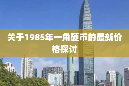 關(guān)于1985年一角硬幣的最新價(jià)格探討