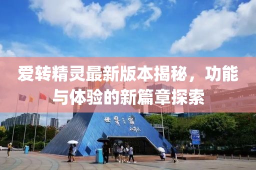 愛轉(zhuǎn)精靈最新版本揭秘，功能與體驗的新篇章探索