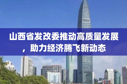 山西省發改委推動高質量發展，助力經濟騰飛新動態
