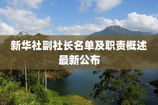 新華社副社長(zhǎng)名單及職責(zé)概述最新公布