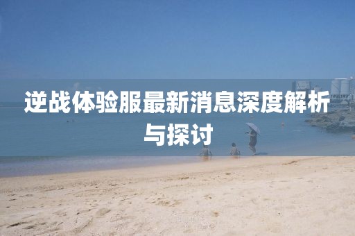逆戰體驗服最新消息深度解析與探討
