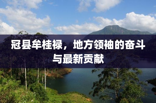 冠縣牟桂祿，地方領袖的奮斗與最新貢獻