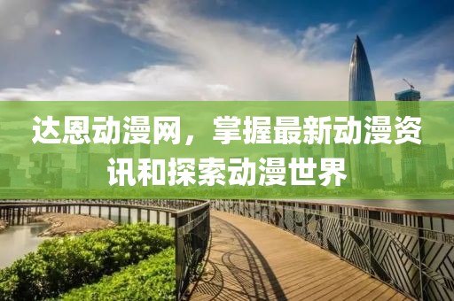 達(dá)恩動漫網(wǎng)，掌握最新動漫資訊和探索動漫世界