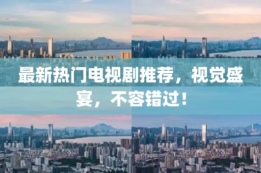最新熱門電視劇推薦，視覺(jué)盛宴，不容錯(cuò)過(guò)！