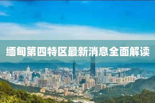 緬甸第四特區(qū)最新消息全面解讀