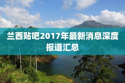 蘭西貼吧2017年最新消息深度報道匯總