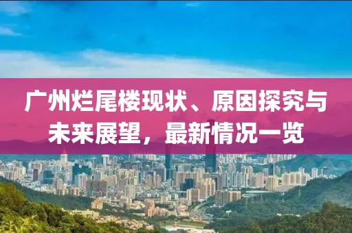廣州爛尾樓現(xiàn)狀、原因探究與未來(lái)展望，最新情況一覽