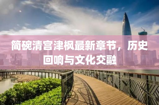 簡碗清宮津楓最新章節，歷史回響與文化交融