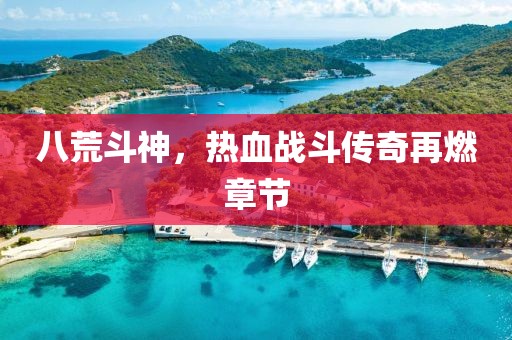 八荒斗神，熱血戰斗傳奇再燃章節