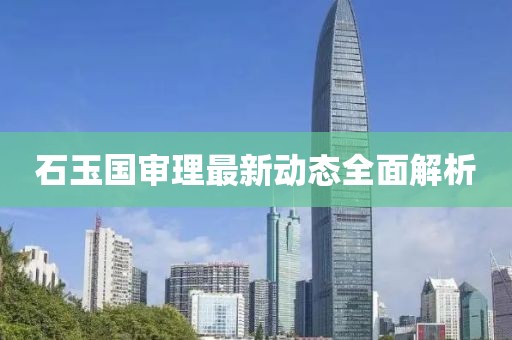 石玉國審理最新動態全面解析