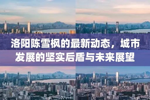 洛陽陳雪楓的最新動態，城市發展的堅實后盾與未來展望