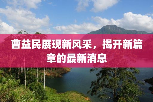 曹益民展現新風采，揭開新篇章的最新消息