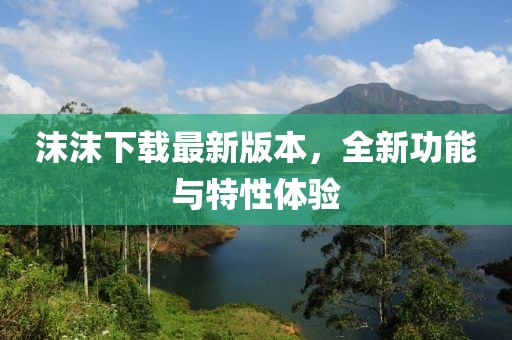 沫沫下載最新版本，全新功能與特性體驗