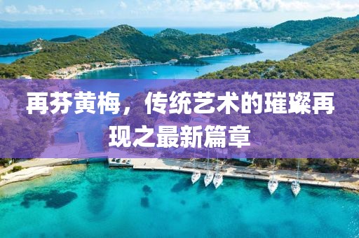 再芬黃梅，傳統藝術的璀璨再現之最新篇章