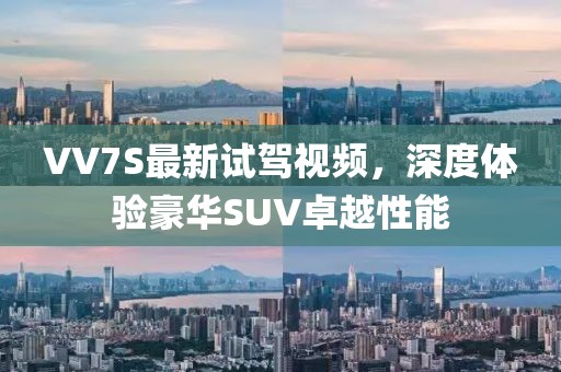VV7S最新試駕視頻，深度體驗豪華SUV卓越性能