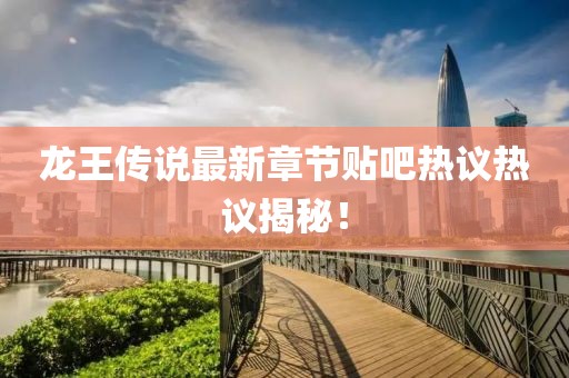 龍王傳說最新章節(jié)貼吧熱議熱議揭秘！