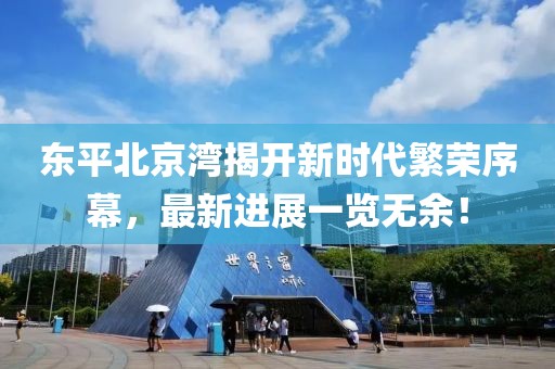 東平北京灣揭開新時(shí)代繁榮序幕，最新進(jìn)展一覽無余！