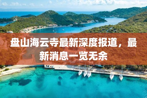 盤山海云寺最新深度報道，最新消息一覽無余