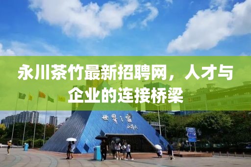 永川茶竹最新招聘網，人才與企業的連接橋梁