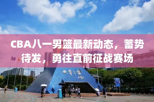 CBA八一男籃最新動(dòng)態(tài)，蓄勢(shì)待發(fā)，勇往直前征戰(zhàn)賽場(chǎng)