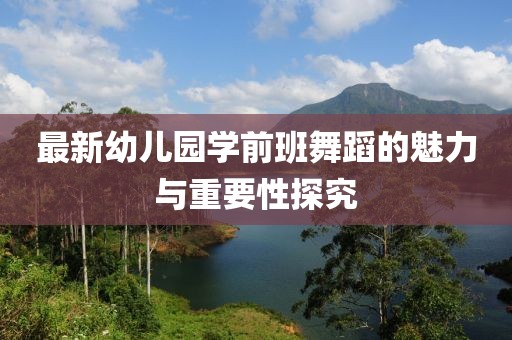 最新幼兒園學(xué)前班舞蹈的魅力與重要性探究