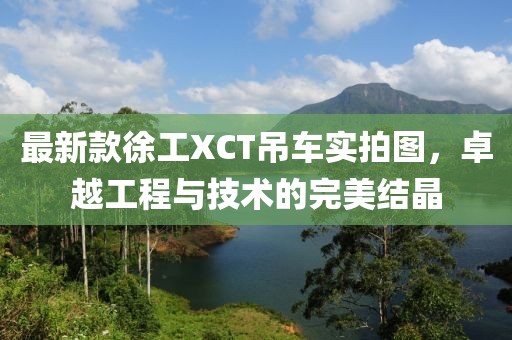 最新款徐工XCT吊車實拍圖，卓越工程與技術的完美結晶