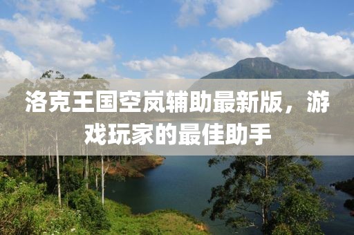 洛克王國空嵐輔助最新版，游戲玩家的最佳助手