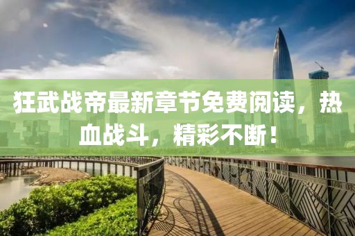 狂武戰帝最新章節免費閱讀，熱血戰斗，精彩不斷！
