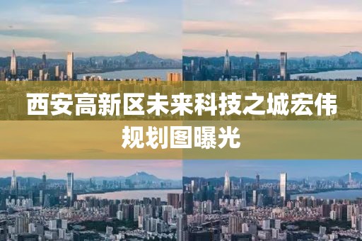 西安高新區未來科技之城宏偉規劃圖曝光