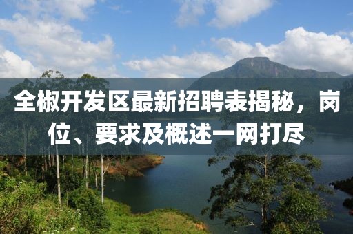 全椒開發(fā)區(qū)最新招聘表揭秘，崗位、要求及概述一網(wǎng)打盡