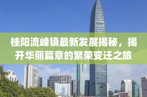 桂陽流峰鎮(zhèn)最新發(fā)展揭秘，揭開華麗篇章的繁榮變遷之旅