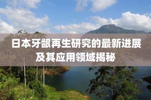 日本牙齦再生研究的最新進(jìn)展及其應(yīng)用領(lǐng)域揭秘