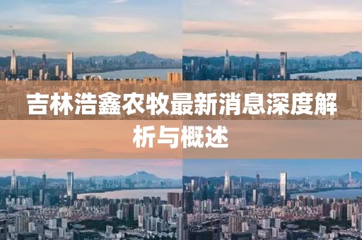 吉林浩鑫農牧最新消息深度解析與概述
