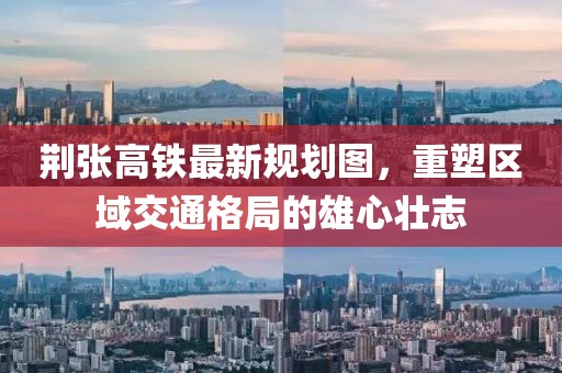荊張高鐵最新規劃圖，重塑區域交通格局的雄心壯志