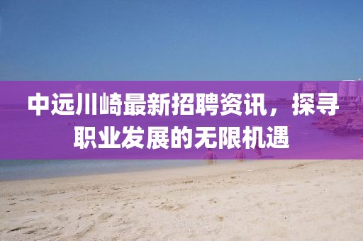 中遠川崎最新招聘資訊，探尋職業發展的無限機遇