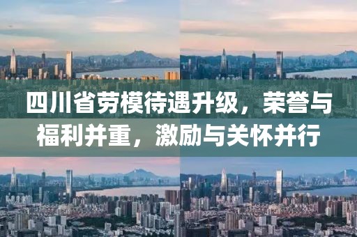 四川省勞模待遇升級，榮譽與福利并重，激勵與關懷并行