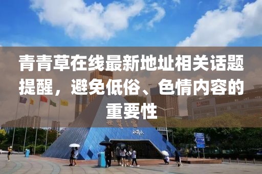 青青草在線最新地址相關話題提醒，避免低俗、色情內容的重要性