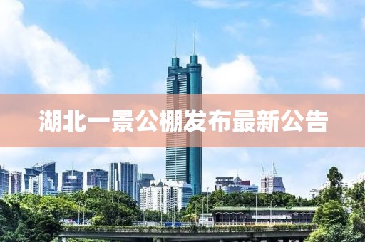 湖北一景公棚發布最新公告