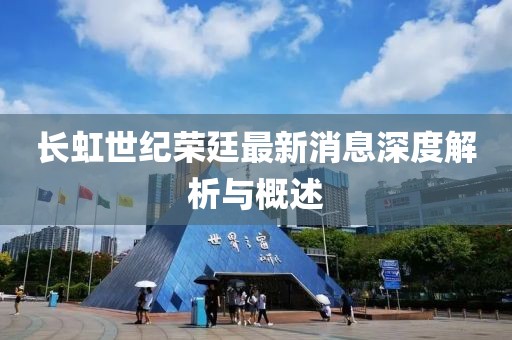 長(zhǎng)虹世紀(jì)榮廷最新消息深度解析與概述