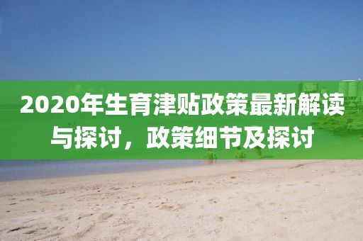 2020年生育津貼政策最新解讀與探討，政策細節及探討