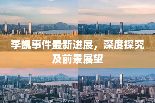李凱事件最新進(jìn)展，深度探究及前景展望