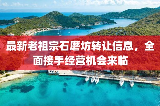 最新老祖宗石磨坊轉讓信息，全面接手經營機會來臨