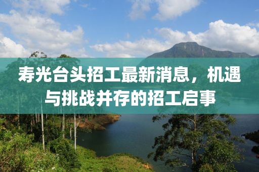 壽光臺(tái)頭招工最新消息，機(jī)遇與挑戰(zhàn)并存的招工啟事