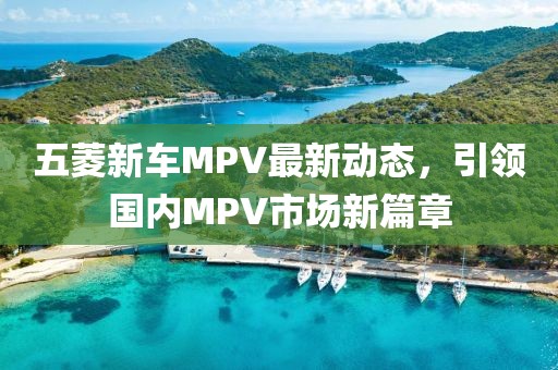 五菱新車MPV最新動態(tài)，引領國內MPV市場新篇章