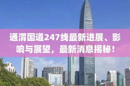 通渭國道247線最新進展、影響與展望，最新消息揭秘！