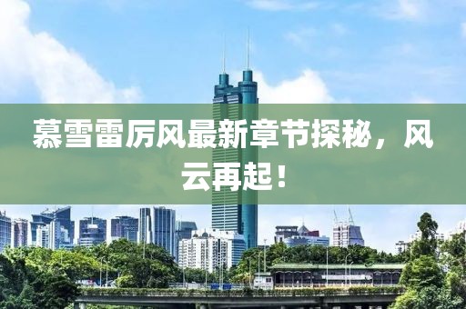 慕雪雷厲風(fēng)最新章節(jié)探秘，風(fēng)云再起！