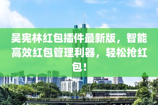 吳憲林紅包插件最新版，智能高效紅包管理利器，輕松搶紅包！