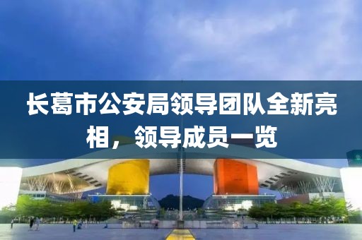 長(zhǎng)葛市公安局領(lǐng)導(dǎo)團(tuán)隊(duì)全新亮相，領(lǐng)導(dǎo)成員一覽